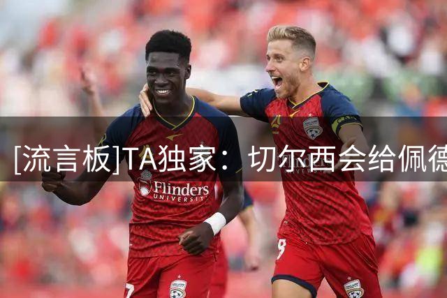 [流言板]TA独家：切尔西会给佩德罗改善后的新合同，且不止他一个人